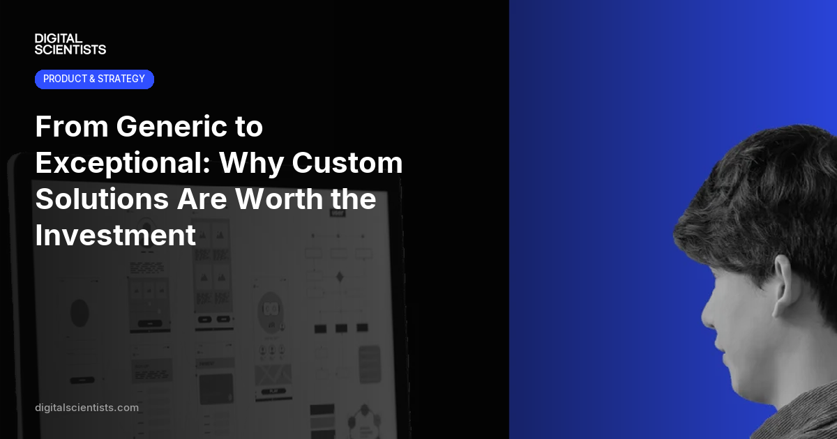 From Generic to Exceptional: Why Custom Solutions Are Worth the Investment